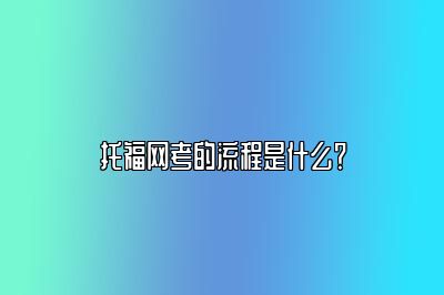 托福网考的流程是什么？