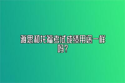 雅思和托福考试成绩用途一样吗？