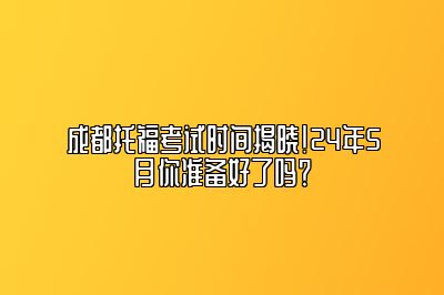 成都托福考试时间揭晓！24年5月你准备好了吗？