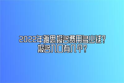 2022年雅思报名费用多少钱？报名入口有几个？