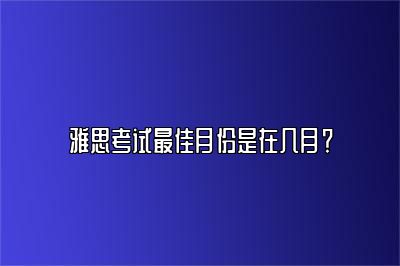 雅思考试最佳月份是在几月？