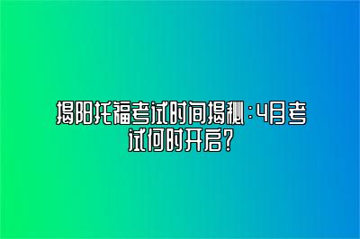 揭阳托福考试时间揭秘：4月考试何时开启？