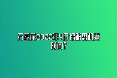 石家庄2022年4月份雅思机考时间？