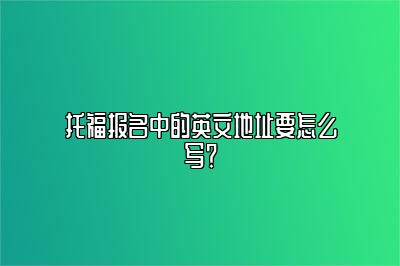 托福报名中的英文地址要怎么写？