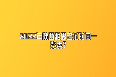 2022年陕西雅思考试时间一览表?