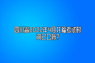 四川省2022年4月托福考试时间已公布？