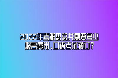 2022年考雅思总共需要多少报名费用，口语考试预订？