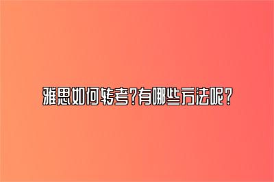 雅思如何转考？有哪些方法呢？