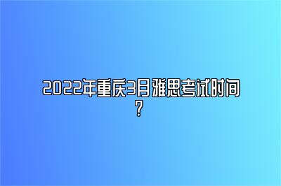 2022年重庆3月雅思考试时间? 