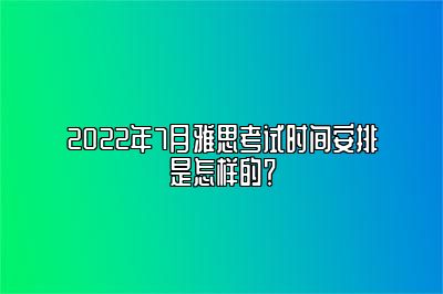 2022年7月雅思考试时间安排是怎样的？