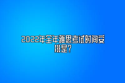 2022年全年雅思考试时间安排是？