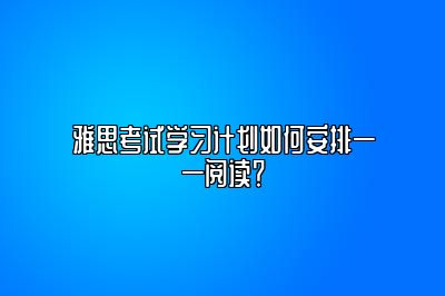 雅思考试学习计划如何安排——阅读？