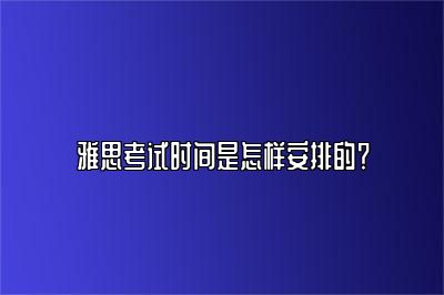 雅思考试时间是怎样安排的？