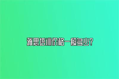 雅思培训价格一般多少？