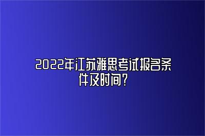 2022年江苏雅思考试报名条件及时间？