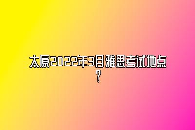 太原2022年3月雅思考试地点？