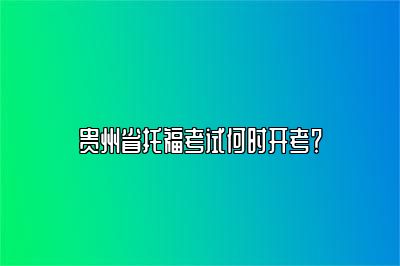 贵州省托福考试何时开考？