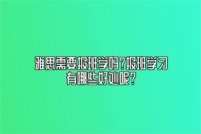 雅思需要报班学吗？报班学习有哪些好处呢？