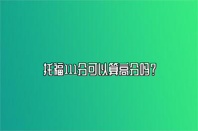 托福111分可以算高分吗？