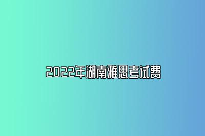 2022年湖南雅思考试费