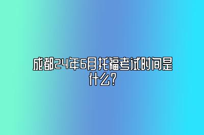 成都24年6月托福考试时间是什么？