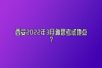 西安2022年3月雅思考试地点？