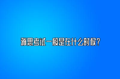 雅思考试一般是在什么时候？