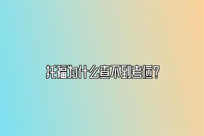 托福为什么查不到考位？