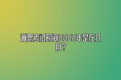 雅思考试时间2022年是在几月？