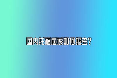 国内托福应该如何报考？