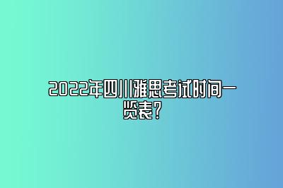 2022年四川雅思考试时间一览表？