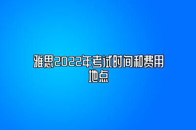 雅思2022年考试时间和费用地点