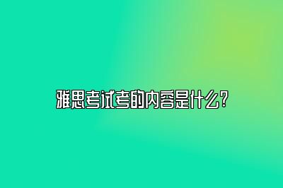 雅思考试考的内容是什么?