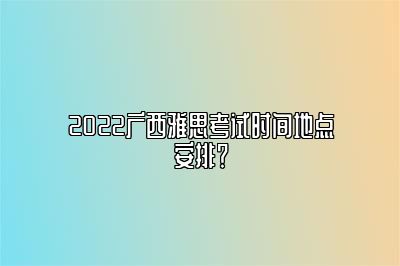 2022广西雅思考试时间地点安排？