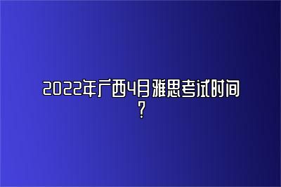 2022年广西4月雅思考试时间？