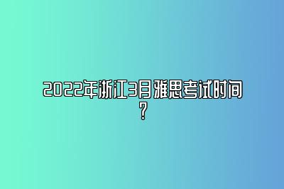 2022年浙江3月雅思考试时间？