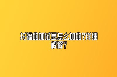 托福的加试是怎么加的？详细解释？