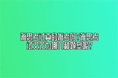 雅思考试真的难考吗？雅思考试又分为哪几种题型呢？