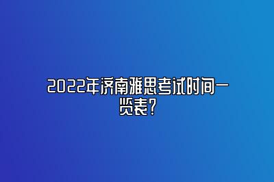 2022年济南雅思考试时间一览表？