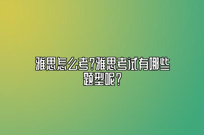 雅思怎么考？雅思考试有哪些题型呢？