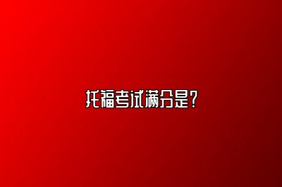 托福考试满分是？