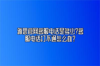 雅思官网客服电话是多少？客服电话打不通怎么办？