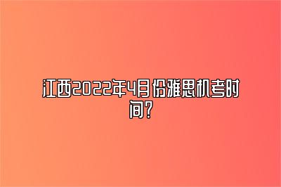 江西2022年4月份雅思机考时间？