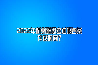 2022年杭州雅思考试报名条件及时间？