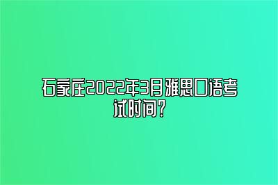 石家庄2022年3月雅思口语考试时间？