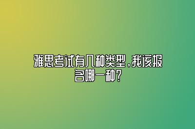 雅思考试有几种类型，我该报名哪一种？