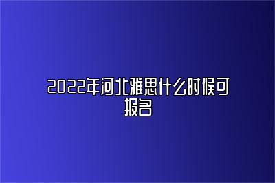 2022年河北雅思什么时候可报名