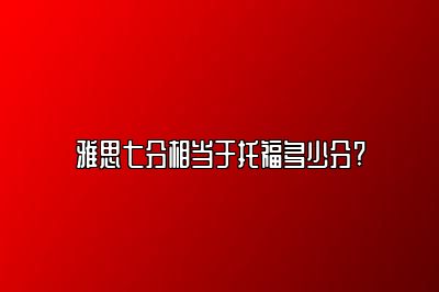 雅思七分相当于托福多少分?