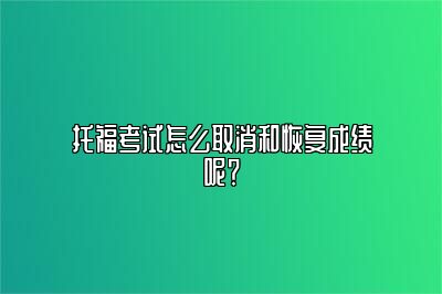 托福考试怎么取消和恢复成绩呢？