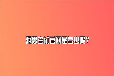 雅思考试官网是多少呢？